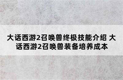 大话西游2召唤兽终极技能介绍 大话西游2召唤兽装备培养成本